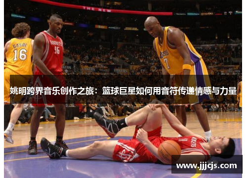 姚明跨界音乐创作之旅：篮球巨星如何用音符传递情感与力量