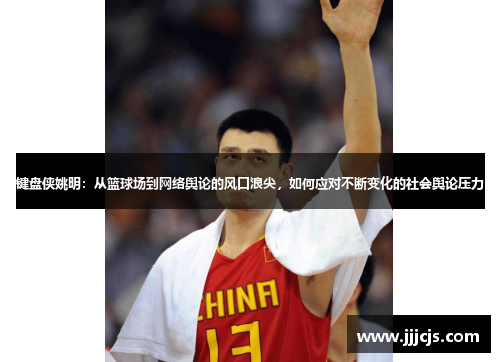 键盘侠姚明：从篮球场到网络舆论的风口浪尖，如何应对不断变化的社会舆论压力
