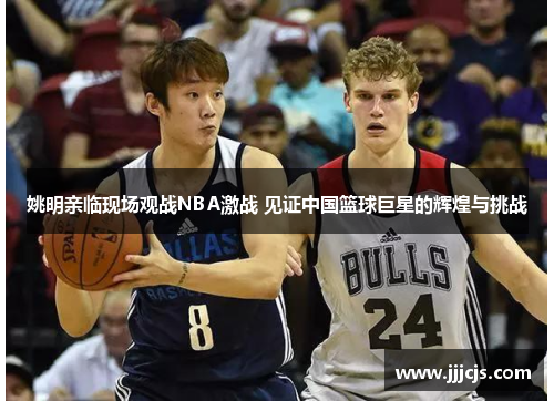 姚明亲临现场观战NBA激战 见证中国篮球巨星的辉煌与挑战