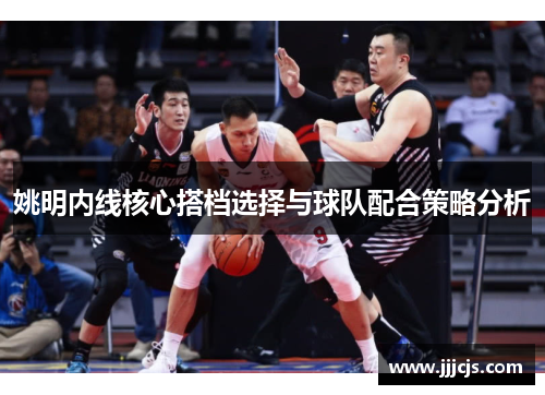 姚明内线核心搭档选择与球队配合策略分析