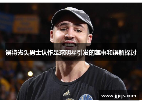 误将光头男士认作足球明星引发的趣事和误解探讨