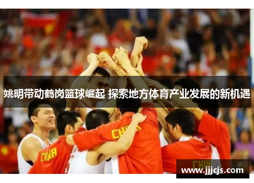 姚明带动鹤岗篮球崛起 探索地方体育产业发展的新机遇