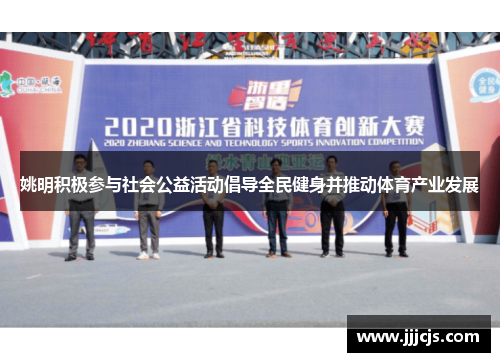 姚明积极参与社会公益活动倡导全民健身并推动体育产业发展
