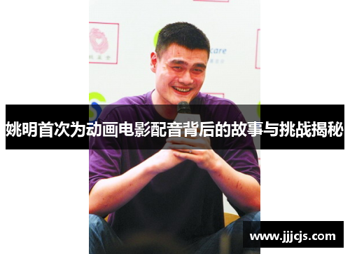 姚明首次为动画电影配音背后的故事与挑战揭秘