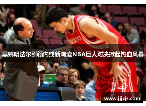 黑姚明法尔引领内线新潮流NBA巨人对决掀起热血风暴