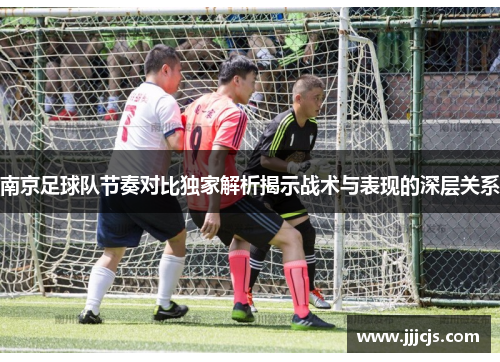 南京足球队节奏对比独家解析揭示战术与表现的深层关系