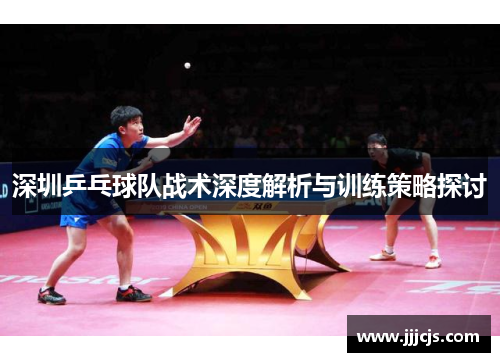 深圳乒乓球队战术深度解析与训练策略探讨