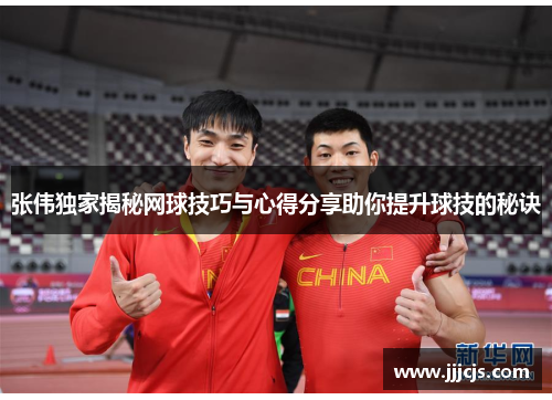 张伟独家揭秘网球技巧与心得分享助你提升球技的秘诀