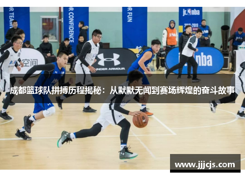 成都篮球队拼搏历程揭秘：从默默无闻到赛场辉煌的奋斗故事