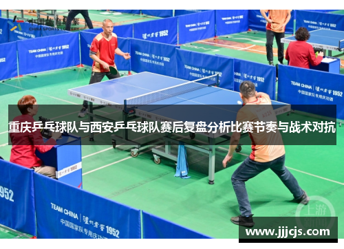 重庆乒乓球队与西安乒乓球队赛后复盘分析比赛节奏与战术对抗