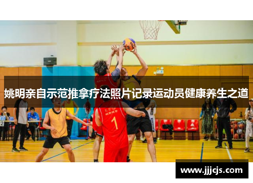 姚明亲自示范推拿疗法照片记录运动员健康养生之道