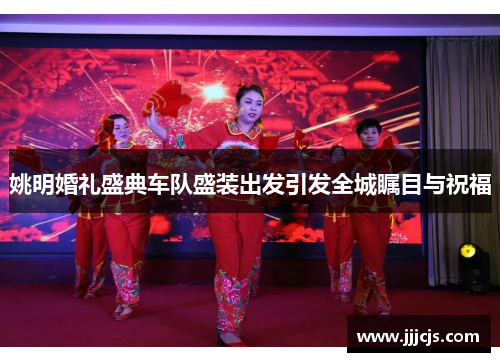 姚明婚礼盛典车队盛装出发引发全城瞩目与祝福
