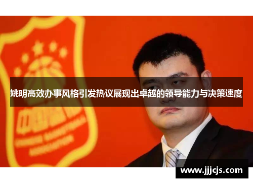 姚明高效办事风格引发热议展现出卓越的领导能力与决策速度