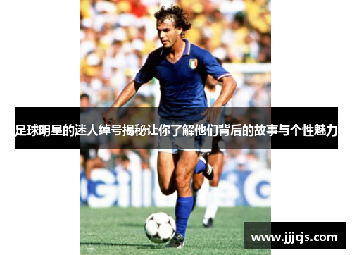 足球明星的迷人绰号揭秘让你了解他们背后的故事与个性魅力