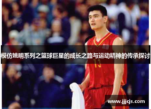 模仿姚明系列之篮球巨星的成长之路与运动精神的传承探讨