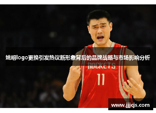 姚明logo更换引发热议新形象背后的品牌战略与市场影响分析