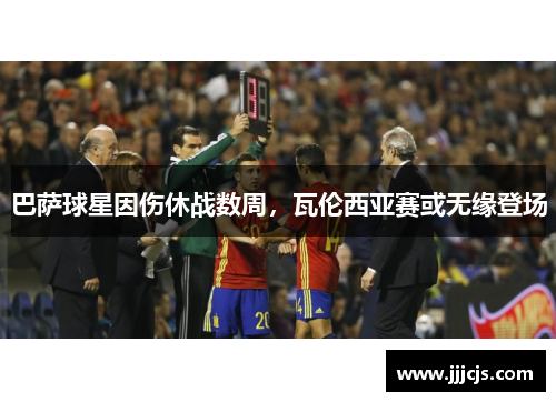 巴萨球星因伤休战数周，瓦伦西亚赛或无缘登场