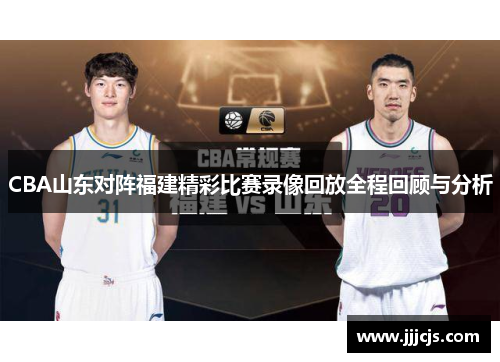 CBA山东对阵福建精彩比赛录像回放全程回顾与分析