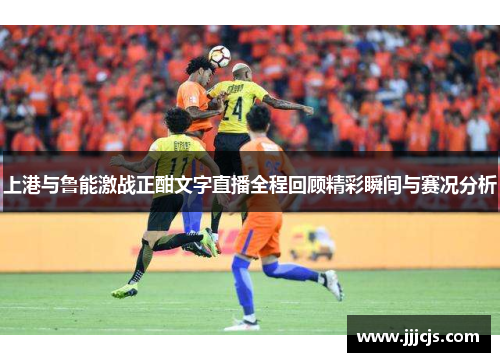 上港与鲁能激战正酣文字直播全程回顾精彩瞬间与赛况分析