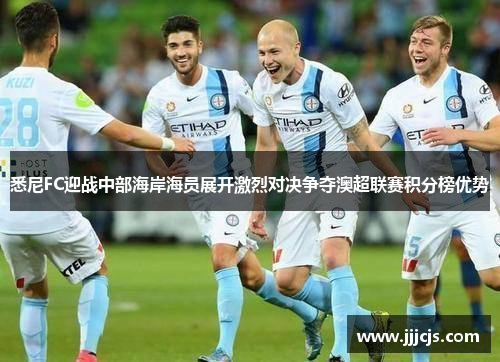 悉尼FC迎战中部海岸海员展开激烈对决争夺澳超联赛积分榜优势