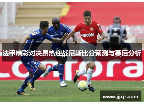 法甲精彩对决昂热迎战尼斯比分预测与赛后分析