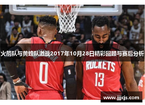 火箭队与黄蜂队激战2017年10月28日精彩回顾与赛后分析