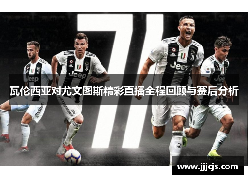 瓦伦西亚对尤文图斯精彩直播全程回顾与赛后分析