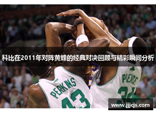 科比在2011年对阵黄蜂的经典对决回顾与精彩瞬间分析